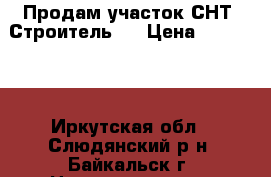 Продам участок СНТ “Строитель“  › Цена ­ 200 000 - Иркутская обл., Слюдянский р-н, Байкальск г. Недвижимость » Земельные участки продажа   